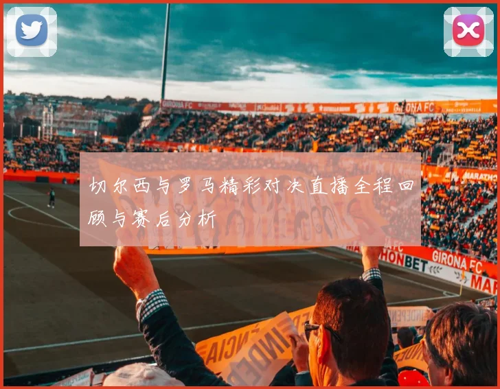切尔西与罗马精彩对决直播全程回顾与赛后分析