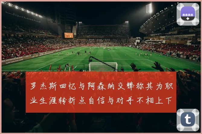 罗杰斯回忆与阿森纳交锋称其为职业生涯转折点自信与对手不相上下