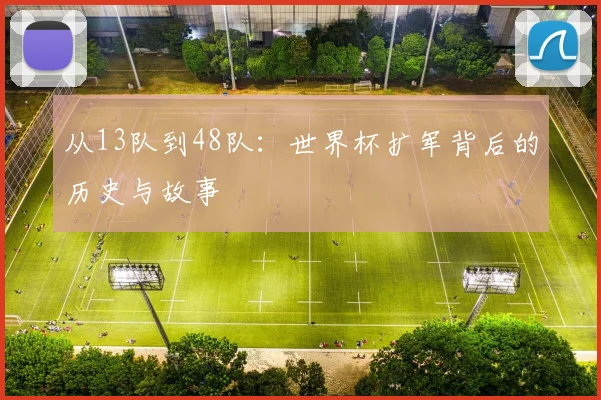 从13队到48队：世界杯扩军背后的历史与故事