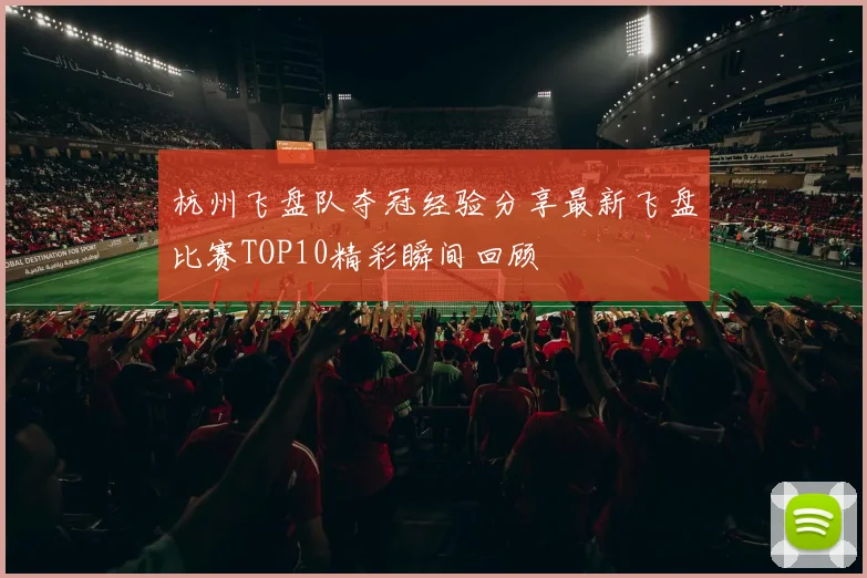 杭州飞盘队夺冠经验分享最新飞盘比赛TOP10精彩瞬间回顾