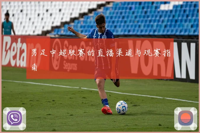 男足中超联赛的直播渠道与观赛指南