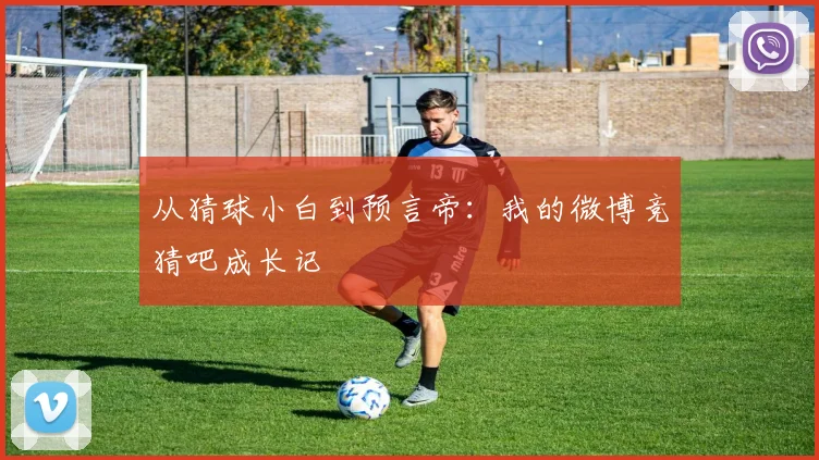 从猜球小白到预言帝：我的微博竞猜吧成长记