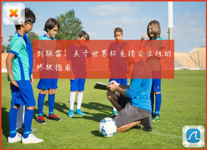 别踩雷！关于世界杯竞猜合法性的终极指南