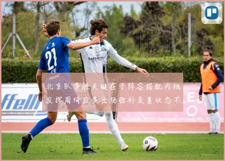 北京队争胜关键在于阵容搭配内线发挥周琦应多出场弥补麦基状态不足