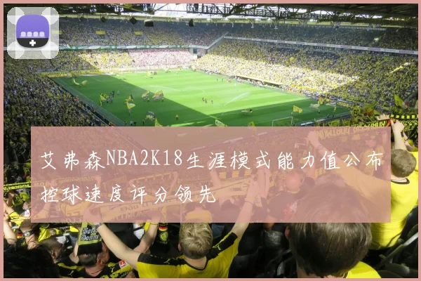 艾弗森NBA2K18生涯模式能力值公布控球速度评分领先