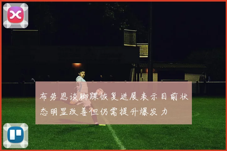 布劳恩谈脚踝恢复进展表示目前状态明显改善但仍需提升爆发力