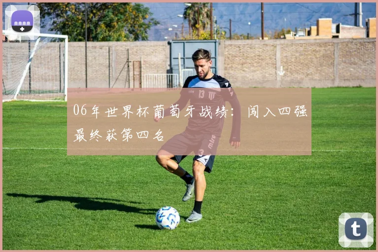06年世界杯葡萄牙战绩：闯入四强最终获第四名
